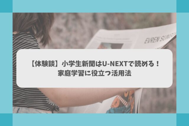 【体験談】小学生新聞はU-NEXTで読める！家庭学習に役立つ活用法