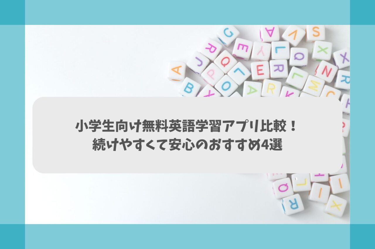 小学生向け無料英語学習アプリ比較|続けやすくて安心のおすすめ4選