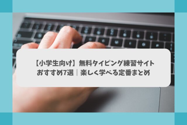 【小学生向け】無料タイピング練習サイトおすすめ7選｜楽しく学べる定番まとめ